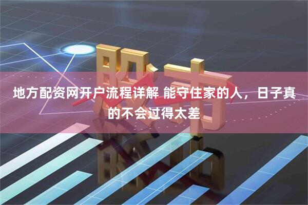 地方配资网开户流程详解 能守住家的人，日子真的不会过得太差
