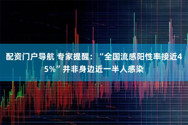 配资门户导航 专家提醒：“全国流感阳性率接近45%”并非身边近一半人感染
