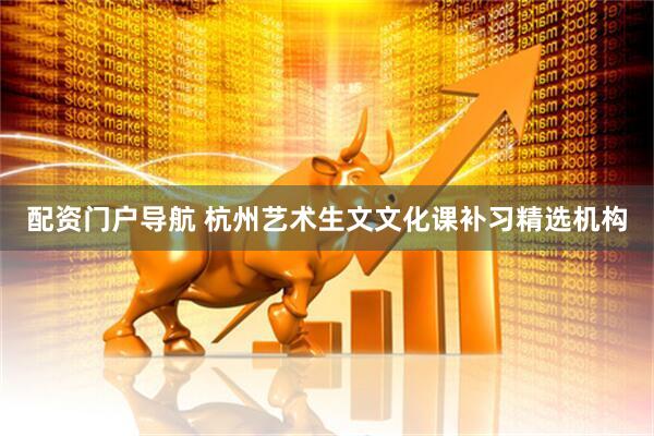 配资门户导航 杭州艺术生文文化课补习精选机构