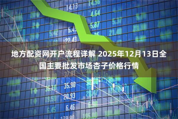 地方配资网开户流程详解 2025年12月13日全国主要批发市场杏子价格行情