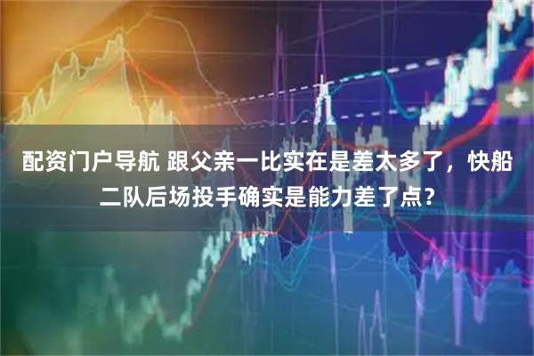 配资门户导航 跟父亲一比实在是差太多了，快船二队后场投手确实是能力差了点？