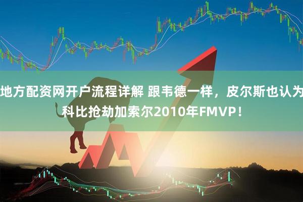 地方配资网开户流程详解 跟韦德一样，皮尔斯也认为科比抢劫加索尔2010年FMVP！
