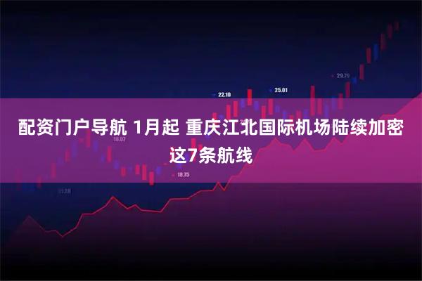 配资门户导航 1月起 重庆江北国际机场陆续加密这7条航线
