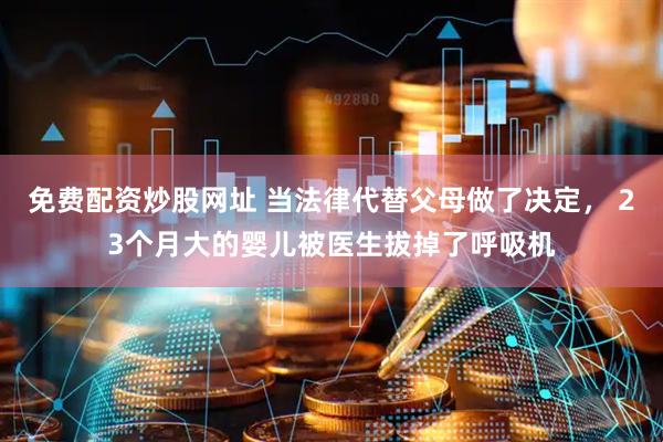 免费配资炒股网址 当法律代替父母做了决定， 23个月大的婴儿被医生拔掉了呼吸机