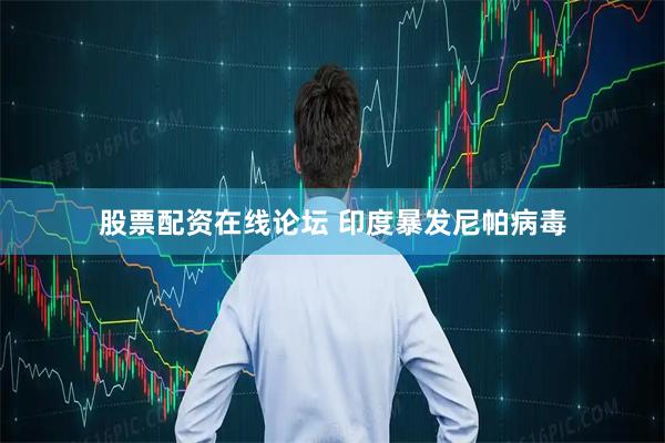 股票配资在线论坛 印度暴发尼帕病毒