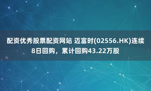 配资优秀股票配资网站 迈富时(02556.HK)连续8日回购，累计回购43.22万股