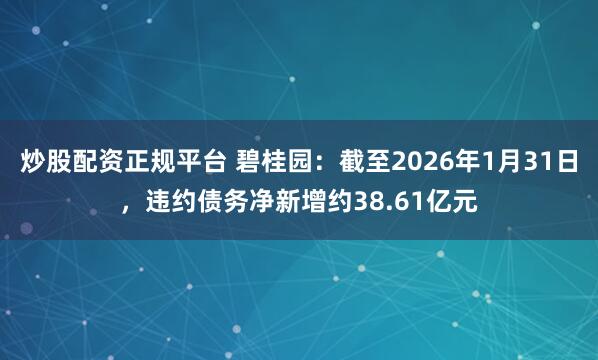 炒股配资正规平台 碧桂园：截至2026年1月31日，违约债务净新增约38.61亿元
