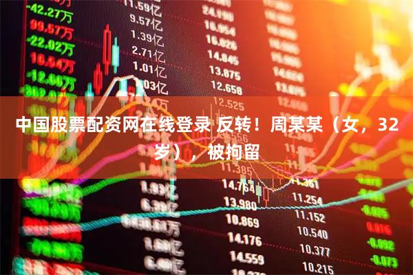 中国股票配资网在线登录 反转！周某某（女，32岁），被拘留