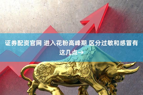 证券配资官网 进入花粉高峰期 区分过敏和感冒有这几点→