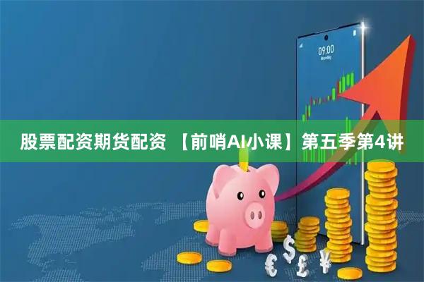 股票配资期货配资 【前哨AI小课】第五季第4讲