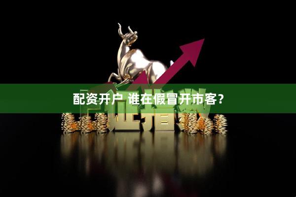 配资开户 谁在假冒开市客？