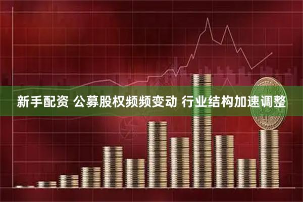 新手配资 公募股权频频变动 行业结构加速调整